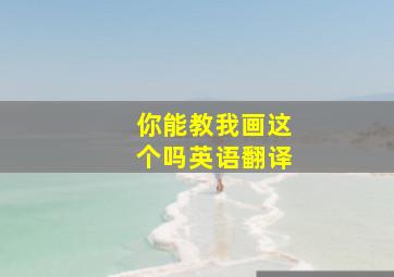 你能教我画这个吗英语翻译