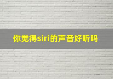 你觉得siri的声音好听吗