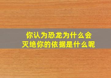 你认为恐龙为什么会灭绝你的依据是什么呢