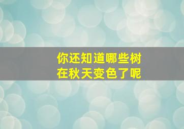 你还知道哪些树在秋天变色了呢