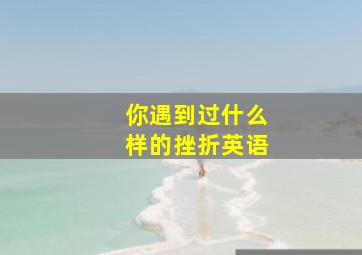 你遇到过什么样的挫折英语