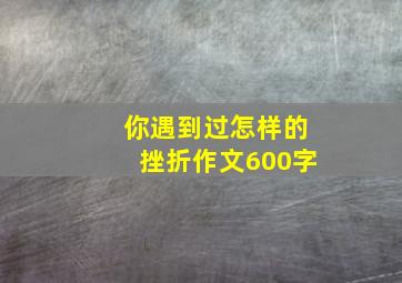 你遇到过怎样的挫折作文600字