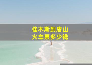 佳木斯到唐山火车票多少钱