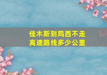 佳木斯到鸡西不走高速路线多少公里