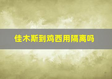 佳木斯到鸡西用隔离吗