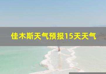 佳木斯天气预报15天天气