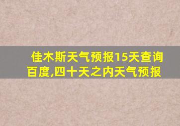 佳木斯天气预报15天查询百度,四十天之内天气预报