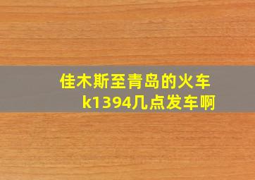 佳木斯至青岛的火车k1394几点发车啊