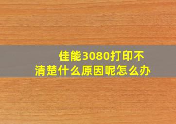 佳能3080打印不清楚什么原因呢怎么办