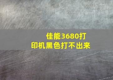 佳能3680打印机黑色打不出来