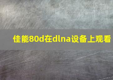 佳能80d在dlna设备上观看