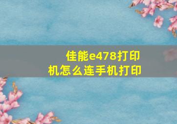 佳能e478打印机怎么连手机打印