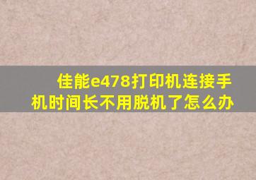 佳能e478打印机连接手机时间长不用脱机了怎么办