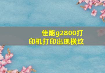 佳能g2800打印机打印出现横纹