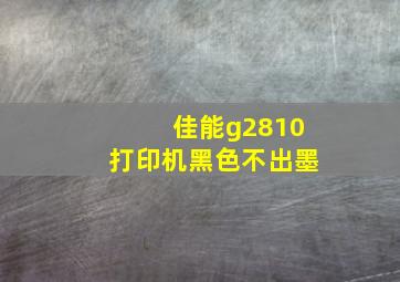 佳能g2810打印机黑色不出墨