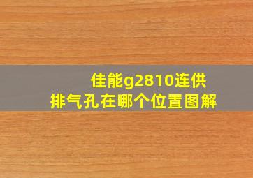 佳能g2810连供排气孔在哪个位置图解