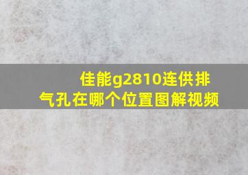 佳能g2810连供排气孔在哪个位置图解视频