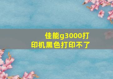 佳能g3000打印机黑色打印不了