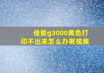 佳能g3000黑色打印不出来怎么办呢视频