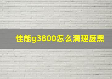 佳能g3800怎么清理废黑