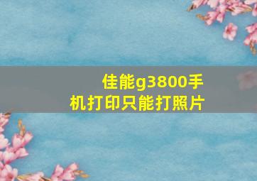 佳能g3800手机打印只能打照片