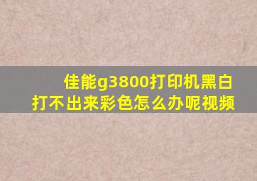 佳能g3800打印机黑白打不出来彩色怎么办呢视频