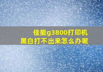 佳能g3800打印机黑白打不出来怎么办呢