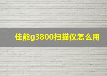 佳能g3800扫描仪怎么用