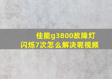 佳能g3800故障灯闪烁7次怎么解决呢视频