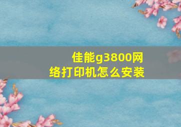 佳能g3800网络打印机怎么安装