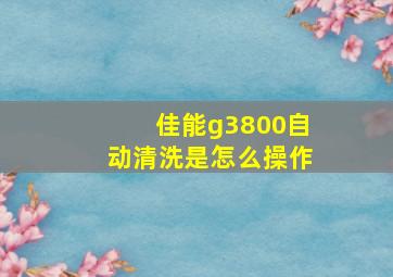 佳能g3800自动清洗是怎么操作