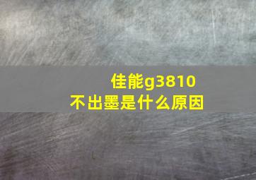 佳能g3810不出墨是什么原因