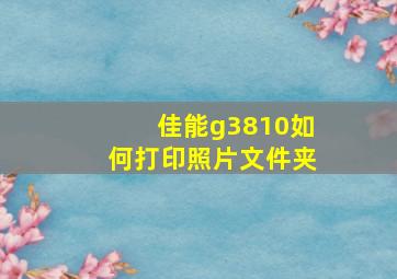 佳能g3810如何打印照片文件夹