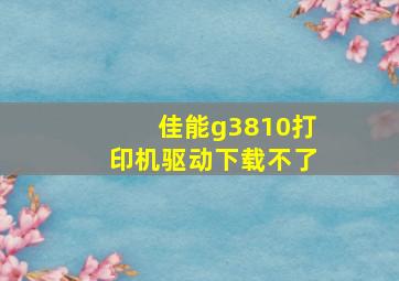 佳能g3810打印机驱动下载不了