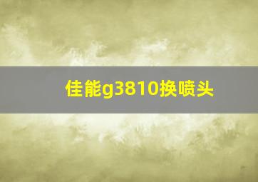 佳能g3810换喷头