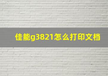 佳能g3821怎么打印文档