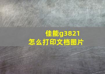 佳能g3821怎么打印文档图片