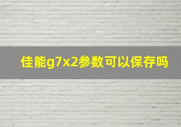 佳能g7x2参数可以保存吗