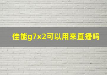 佳能g7x2可以用来直播吗