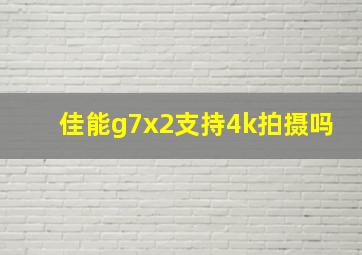 佳能g7x2支持4k拍摄吗