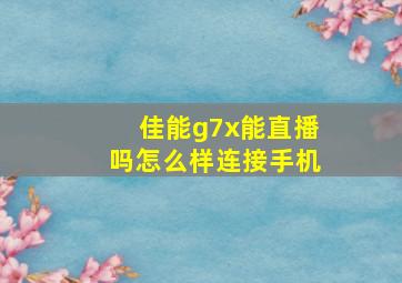 佳能g7x能直播吗怎么样连接手机