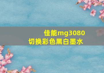 佳能mg3080切换彩色黑白墨水