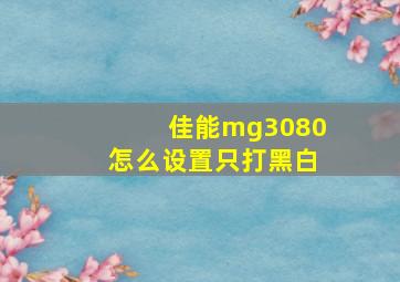 佳能mg3080怎么设置只打黑白