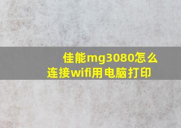 佳能mg3080怎么连接wifi用电脑打印