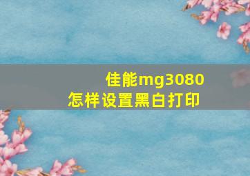 佳能mg3080怎样设置黑白打印