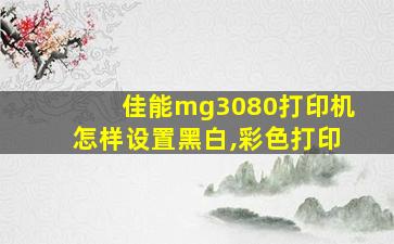 佳能mg3080打印机怎样设置黑白,彩色打印