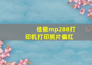 佳能mp288打印机打印照片偏红