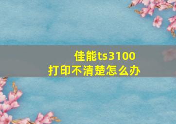 佳能ts3100打印不清楚怎么办