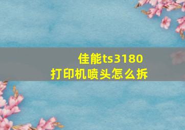 佳能ts3180打印机喷头怎么拆