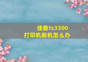 佳能ts3300打印机脱机怎么办